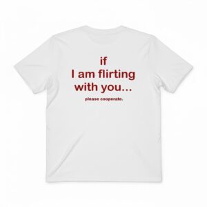 If I am flirting with you please cooperate T-shirt